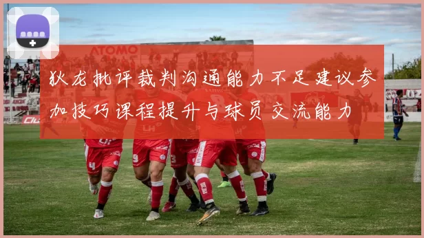 狄龙批评裁判沟通能力不足建议参加技巧课程提升与球员交流能力