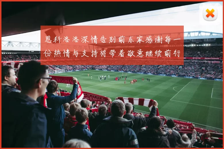 恩科洛洛深情告别前东家感谢每一份热情与支持将带着敬意继续前行