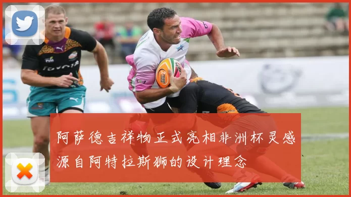 阿萨德吉祥物正式亮相非洲杯灵感源自阿特拉斯狮的设计理念