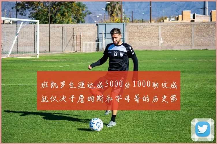 班凯罗生涯达成5000分1000助攻成就仅次于詹姆斯和字母哥的历史第三年轻球员