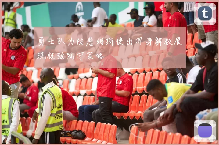 勇士队为防詹姆斯使出浑身解数展现极致防守策略