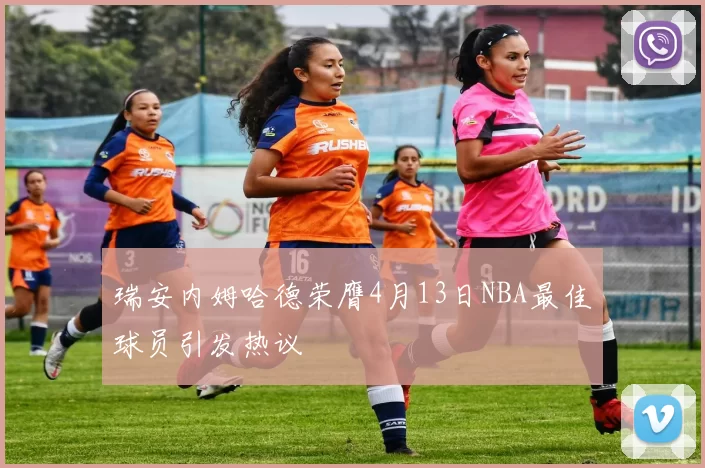 瑞安内姆哈德荣膺4月13日NBA最佳球员引发热议