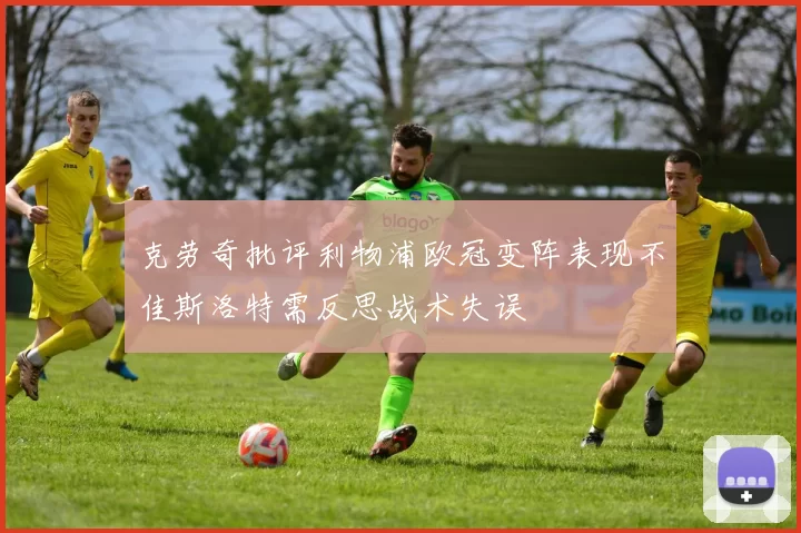 克劳奇批评利物浦欧冠变阵表现不佳斯洛特需反思战术失误