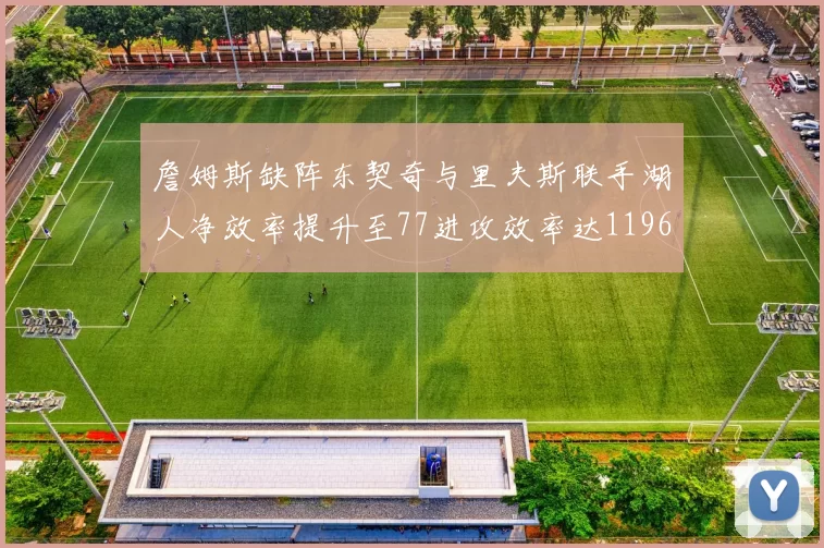 詹姆斯缺阵东契奇与里夫斯联手湖人净效率提升至77进攻效率达1196