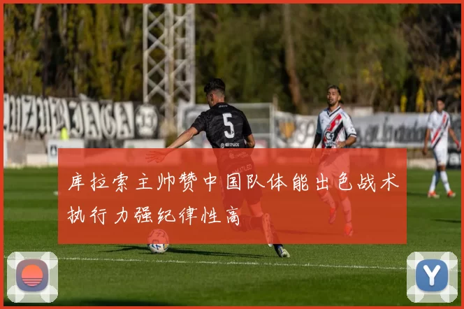 库拉索主帅赞中国队体能出色战术执行力强纪律性高